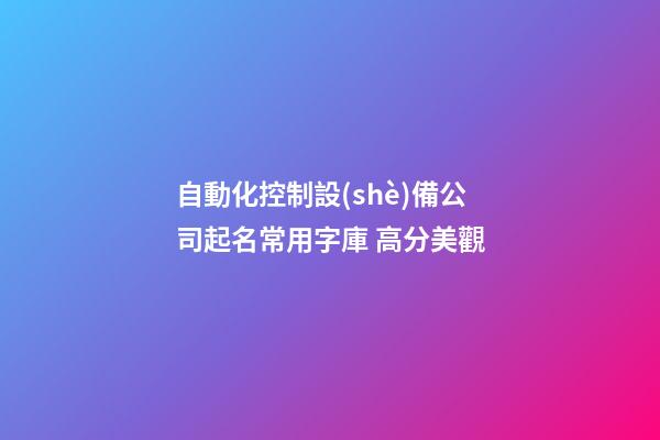 自動化控制設(shè)備公司起名常用字庫 高分美觀-第1張-公司起名-玄機派